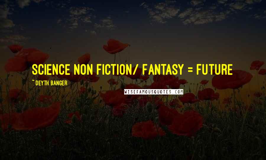 Deyth Banger Quotes: Science Non Fiction/ Fantasy = Future