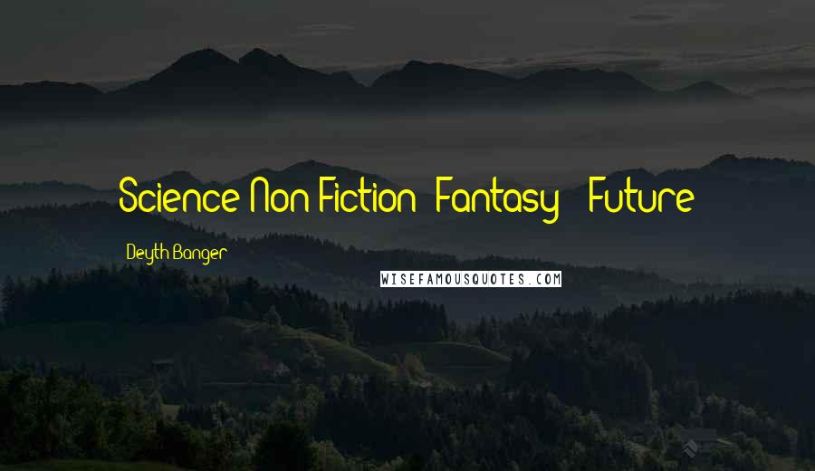 Deyth Banger Quotes: Science Non Fiction/ Fantasy = Future