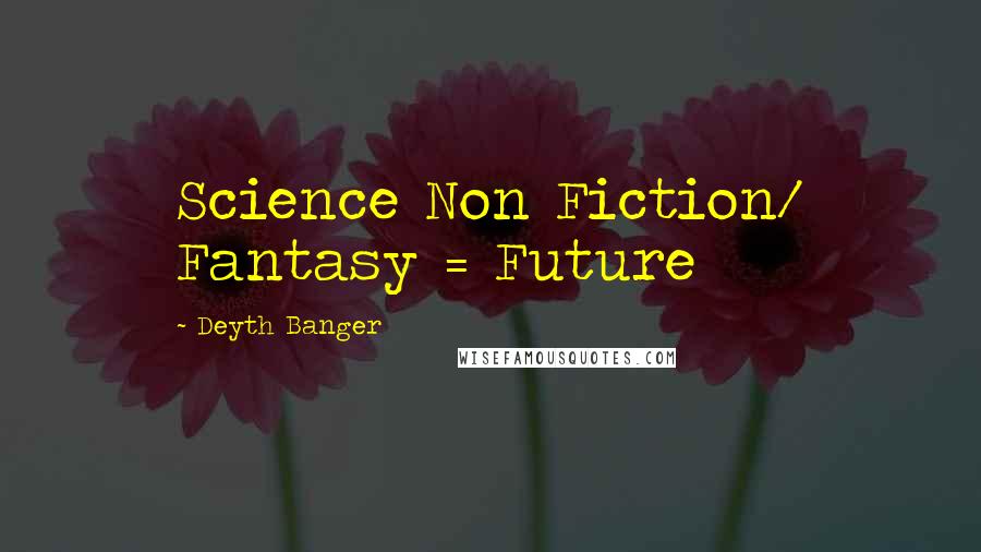 Deyth Banger Quotes: Science Non Fiction/ Fantasy = Future