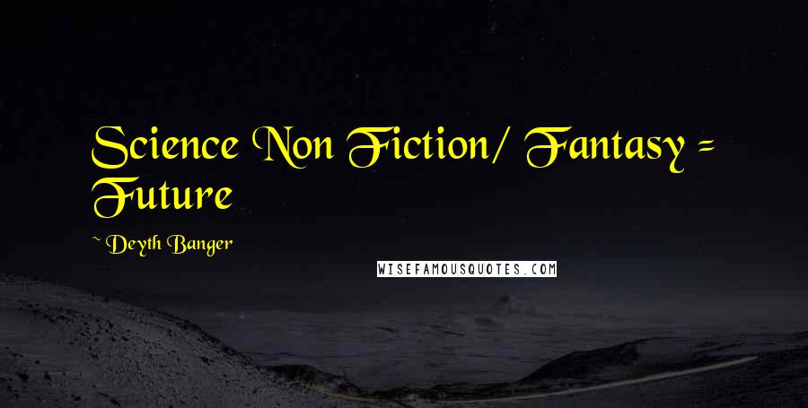 Deyth Banger Quotes: Science Non Fiction/ Fantasy = Future