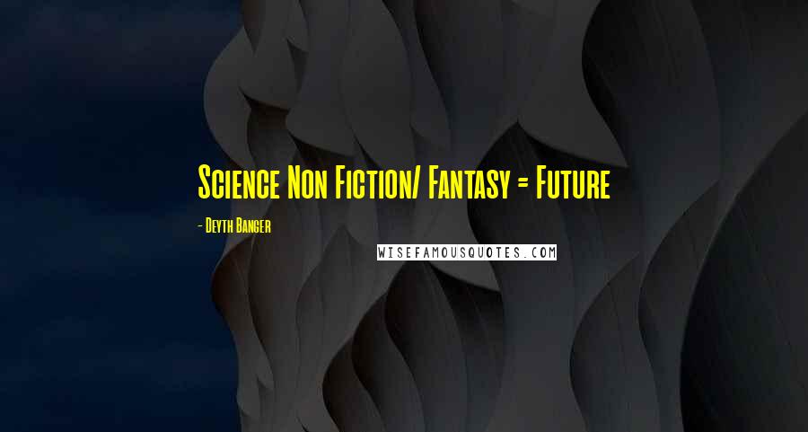 Deyth Banger Quotes: Science Non Fiction/ Fantasy = Future