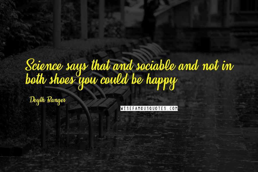 Deyth Banger Quotes: Science says that and sociable and not in both shoes you could be happy.