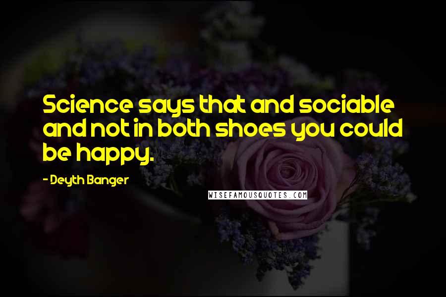 Deyth Banger Quotes: Science says that and sociable and not in both shoes you could be happy.