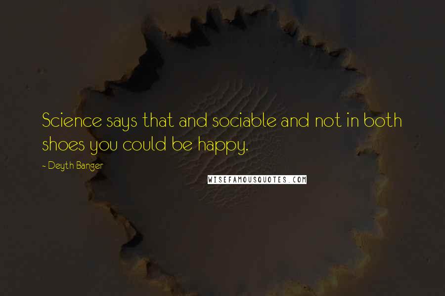 Deyth Banger Quotes: Science says that and sociable and not in both shoes you could be happy.