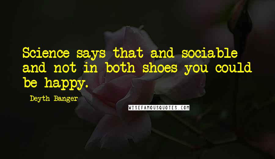 Deyth Banger Quotes: Science says that and sociable and not in both shoes you could be happy.