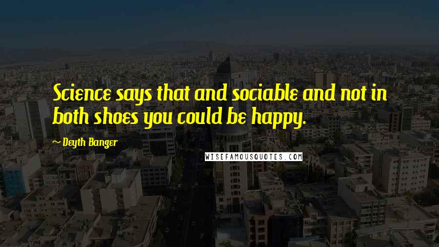 Deyth Banger Quotes: Science says that and sociable and not in both shoes you could be happy.