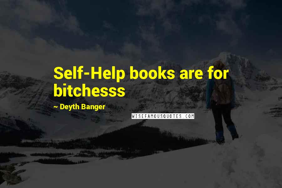 Deyth Banger Quotes: Self-Help books are for bitchesss