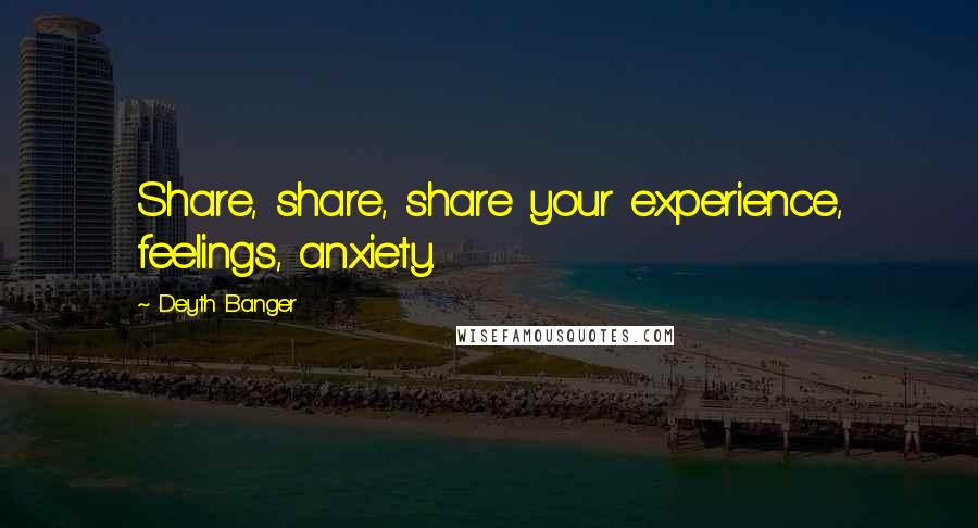 Deyth Banger Quotes: Share, share, share your experience, feelings, anxiety.