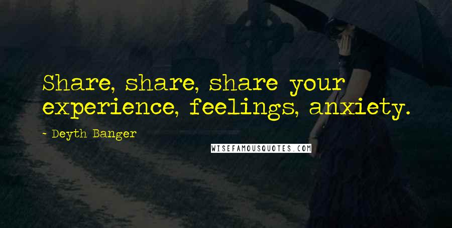 Deyth Banger Quotes: Share, share, share your experience, feelings, anxiety.