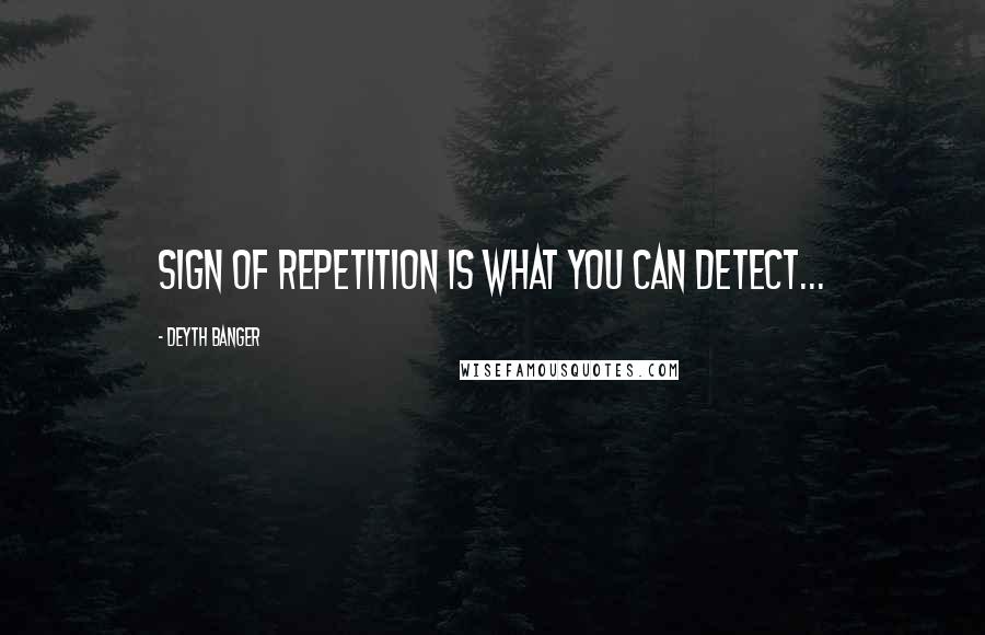 Deyth Banger Quotes: Sign of repetition is what you can detect...