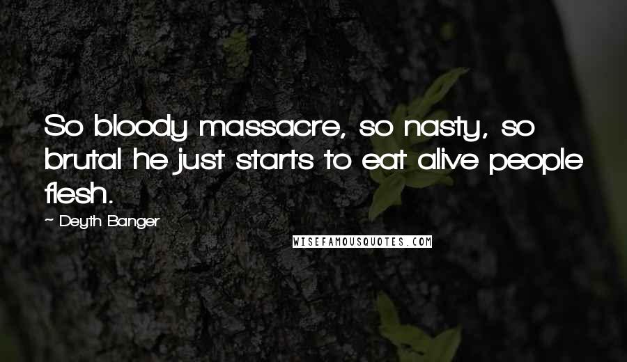 Deyth Banger Quotes: So bloody massacre, so nasty, so brutal he just starts to eat alive people flesh.