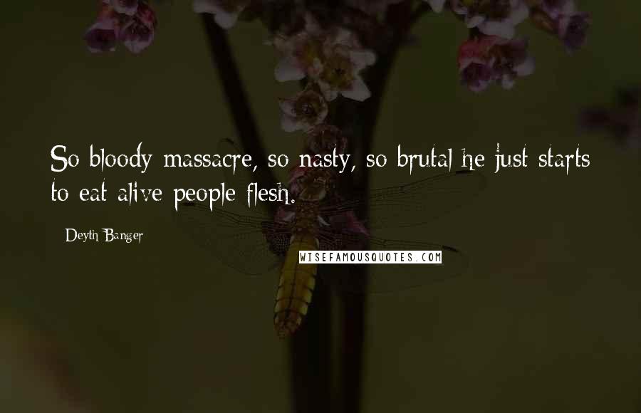 Deyth Banger Quotes: So bloody massacre, so nasty, so brutal he just starts to eat alive people flesh.