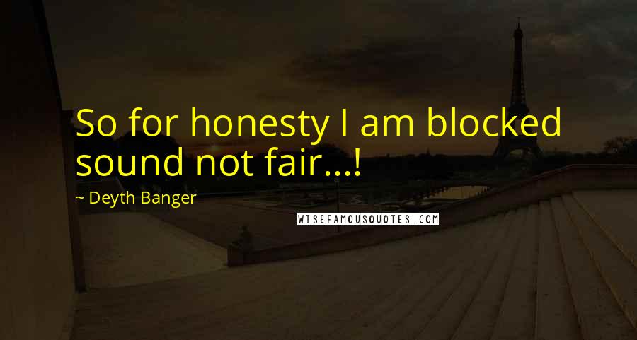 Deyth Banger Quotes: So for honesty I am blocked sound not fair...!