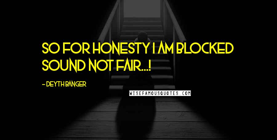 Deyth Banger Quotes: So for honesty I am blocked sound not fair...!