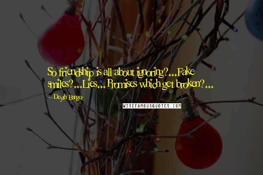 Deyth Banger Quotes: So friendship is all about ignoring?...Fake smiles?...Lies...Promises which get broken?...