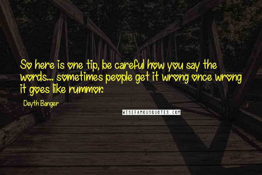 Deyth Banger Quotes: So here is one tip, be careful how you say the words... sometimes people get it wrong once wrong it goes like rummor.