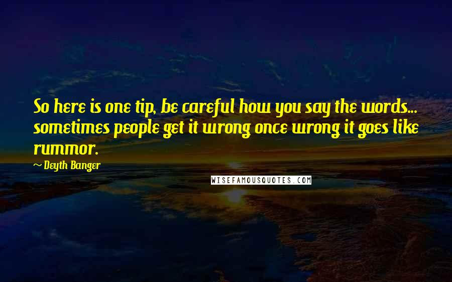 Deyth Banger Quotes: So here is one tip, be careful how you say the words... sometimes people get it wrong once wrong it goes like rummor.