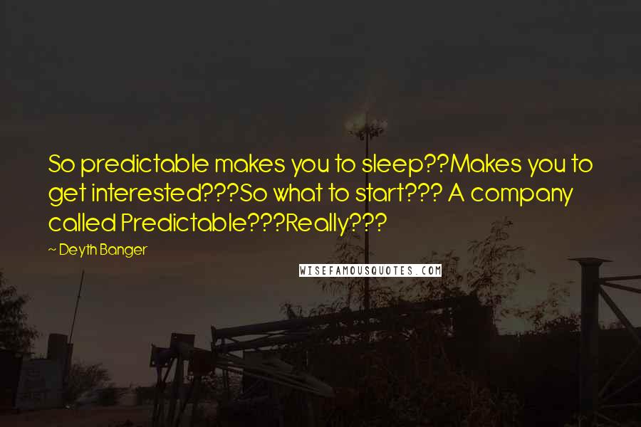 Deyth Banger Quotes: So predictable makes you to sleep??Makes you to get interested???So what to start??? A company called Predictable???Really???