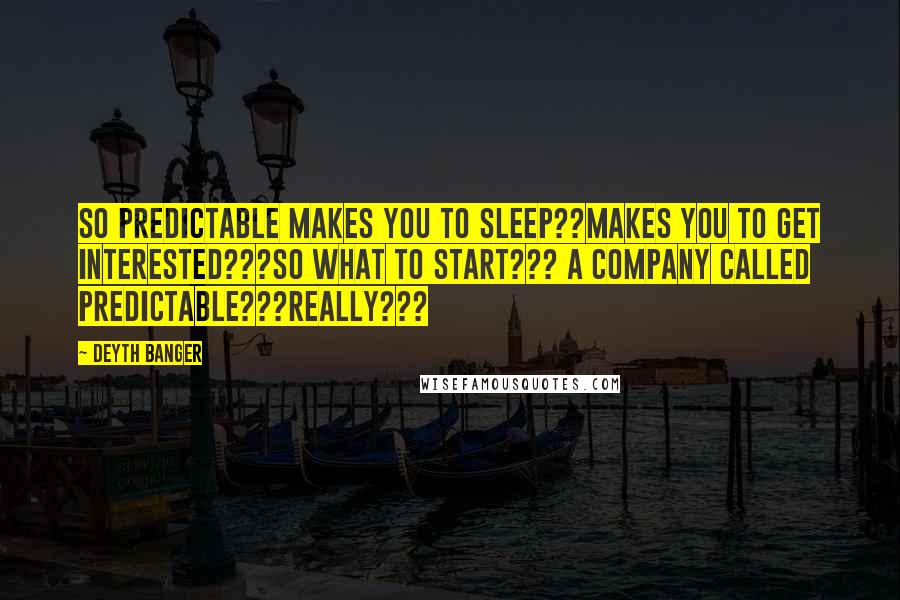 Deyth Banger Quotes: So predictable makes you to sleep??Makes you to get interested???So what to start??? A company called Predictable???Really???