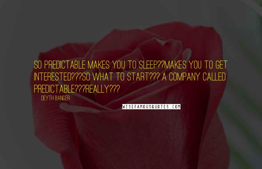 Deyth Banger Quotes: So predictable makes you to sleep??Makes you to get interested???So what to start??? A company called Predictable???Really???