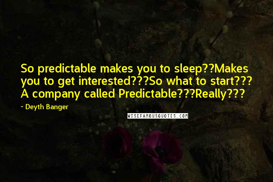 Deyth Banger Quotes: So predictable makes you to sleep??Makes you to get interested???So what to start??? A company called Predictable???Really???