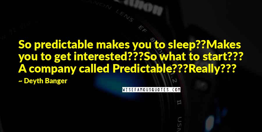 Deyth Banger Quotes: So predictable makes you to sleep??Makes you to get interested???So what to start??? A company called Predictable???Really???