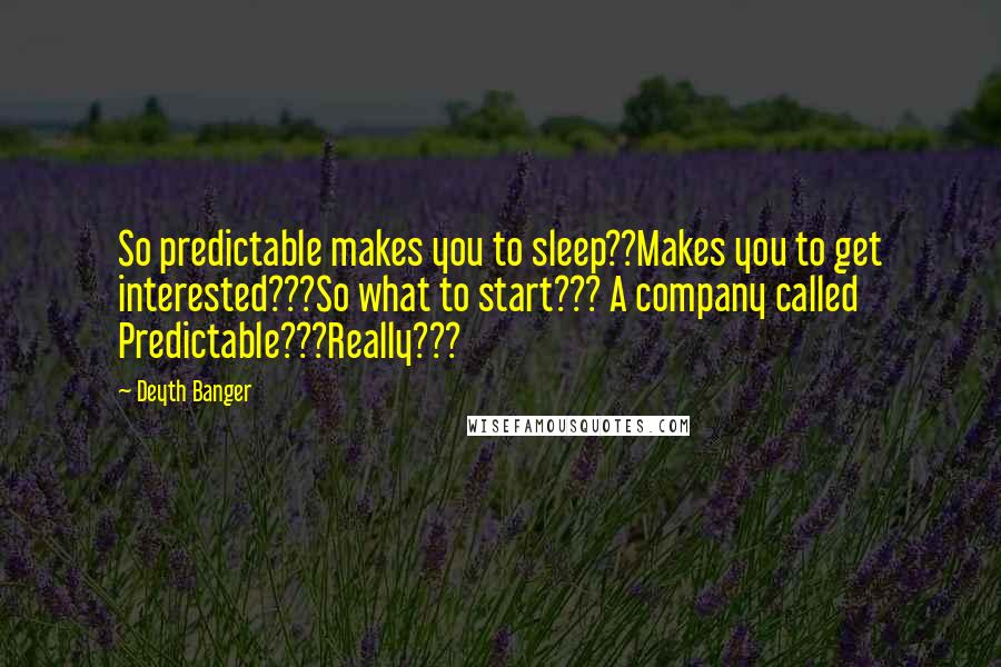 Deyth Banger Quotes: So predictable makes you to sleep??Makes you to get interested???So what to start??? A company called Predictable???Really???