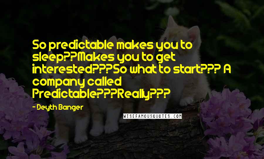 Deyth Banger Quotes: So predictable makes you to sleep??Makes you to get interested???So what to start??? A company called Predictable???Really???