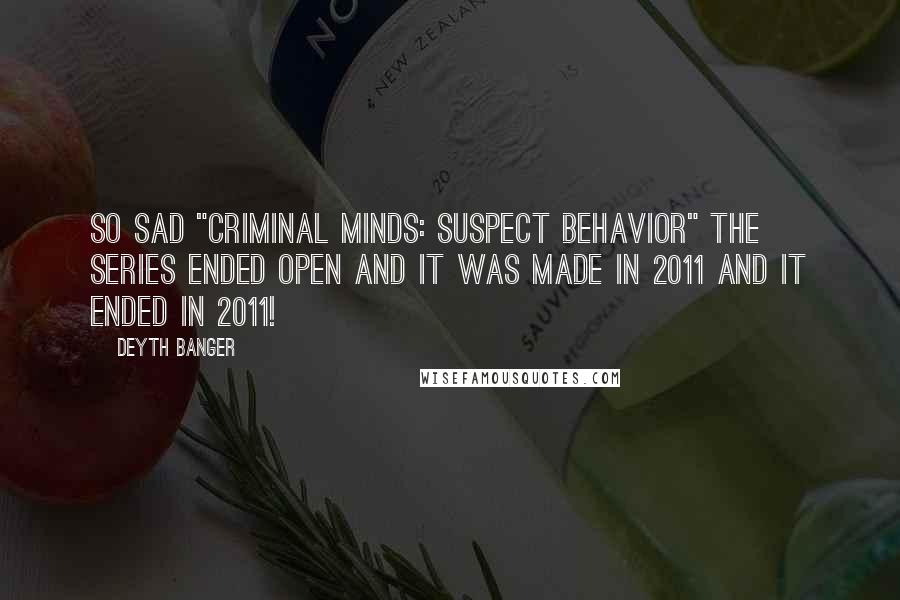 Deyth Banger Quotes: So sad "Criminal Minds: Suspect Behavior" the series ended open and it was made in 2011 and it ended in 2011!