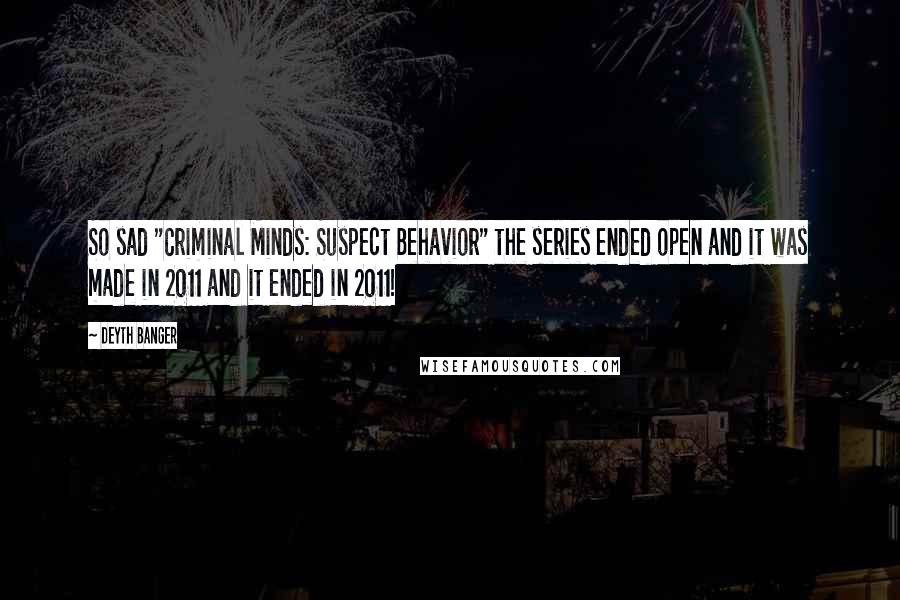 Deyth Banger Quotes: So sad "Criminal Minds: Suspect Behavior" the series ended open and it was made in 2011 and it ended in 2011!