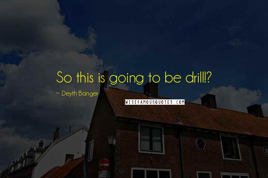 Deyth Banger Quotes: So this is going to be drill!?