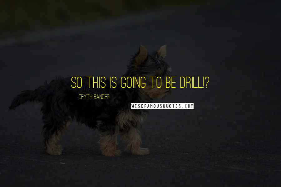 Deyth Banger Quotes: So this is going to be drill!?