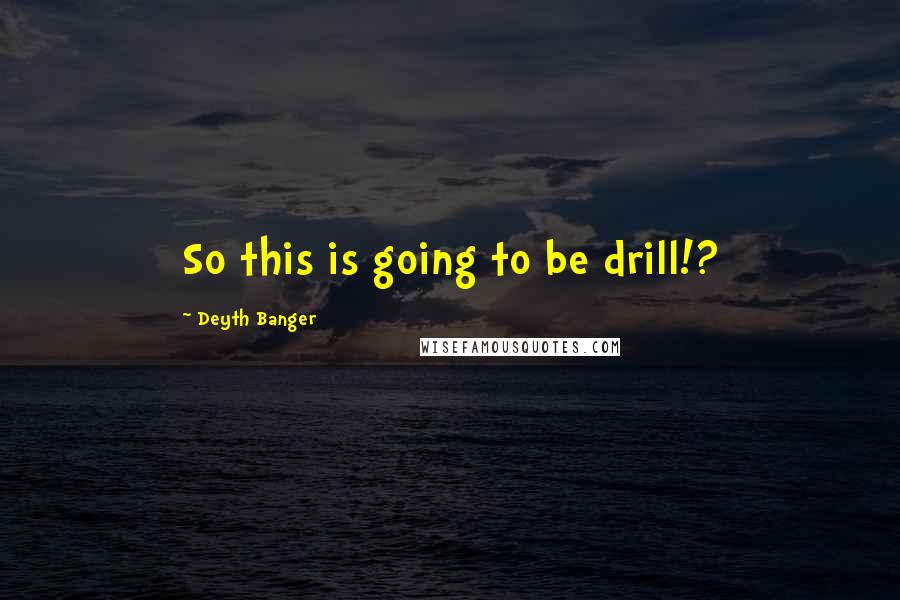 Deyth Banger Quotes: So this is going to be drill!?
