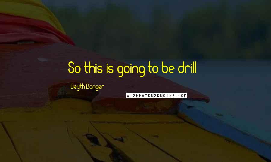 Deyth Banger Quotes: So this is going to be drill!?