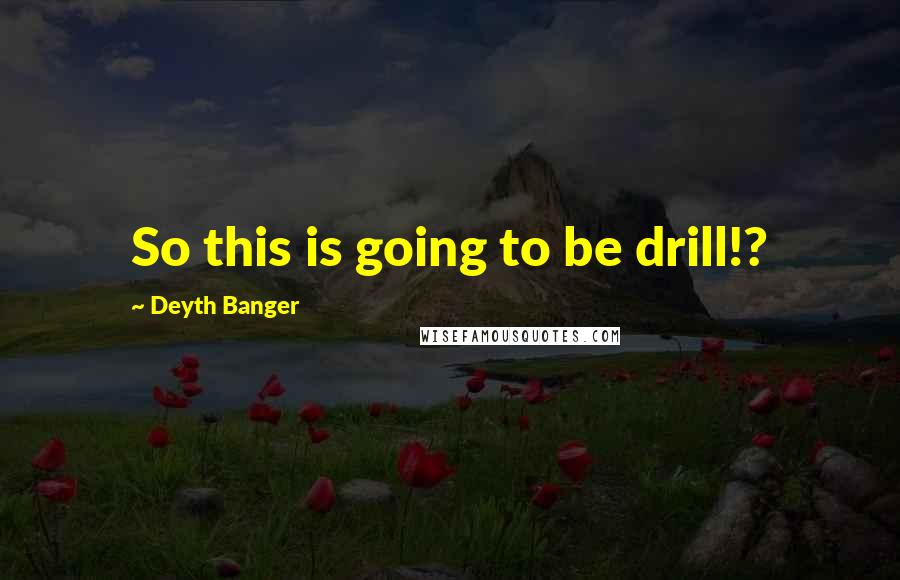 Deyth Banger Quotes: So this is going to be drill!?