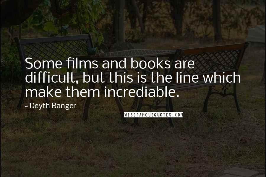 Deyth Banger Quotes: Some films and books are difficult, but this is the line which make them incrediable.