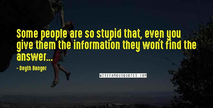 Deyth Banger Quotes: Some people are so stupid that, even you give them the information they won't find the answer...