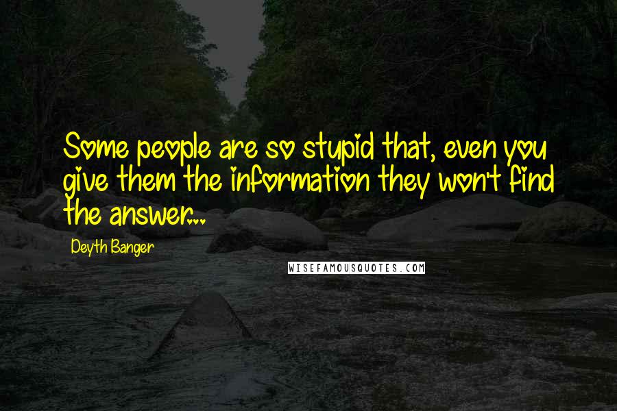 Deyth Banger Quotes: Some people are so stupid that, even you give them the information they won't find the answer...