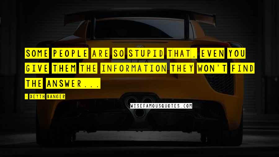 Deyth Banger Quotes: Some people are so stupid that, even you give them the information they won't find the answer...