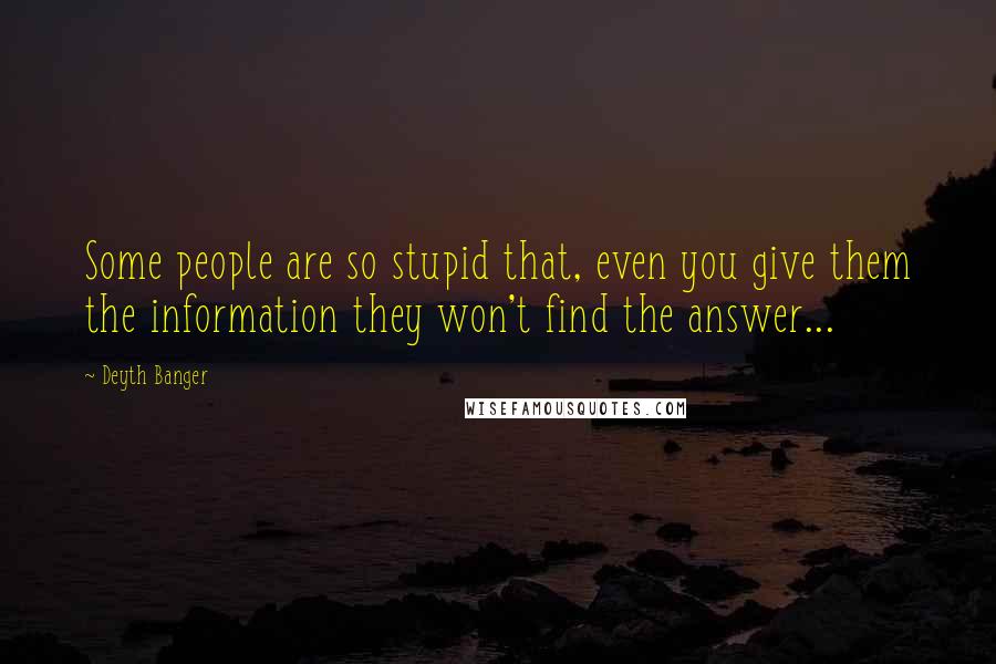 Deyth Banger Quotes: Some people are so stupid that, even you give them the information they won't find the answer...