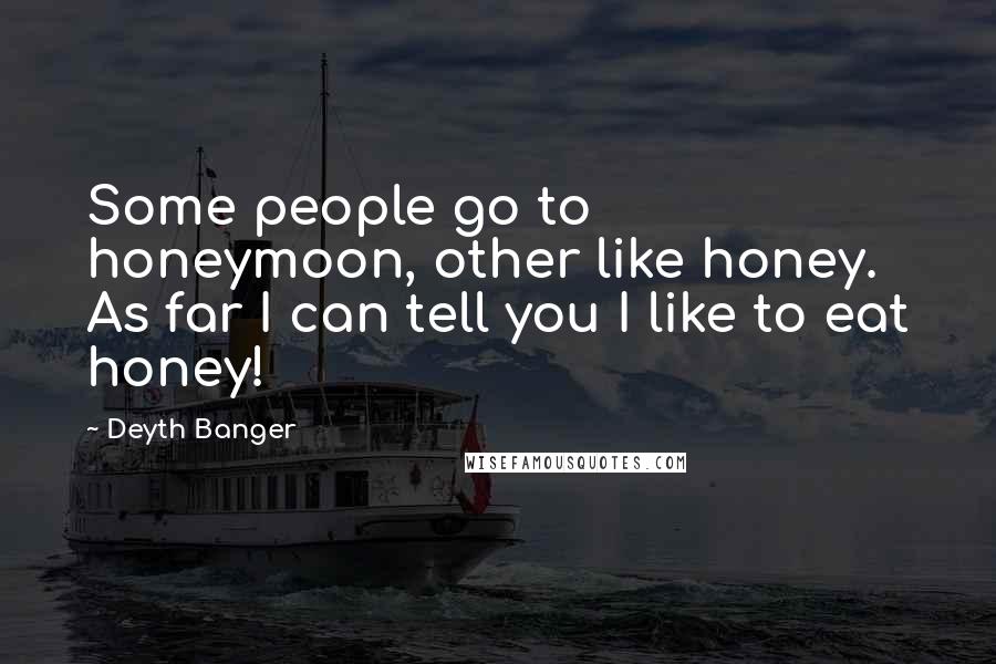 Deyth Banger Quotes: Some people go to honeymoon, other like honey. As far I can tell you I like to eat honey!
