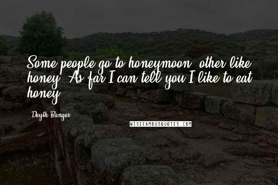 Deyth Banger Quotes: Some people go to honeymoon, other like honey. As far I can tell you I like to eat honey!