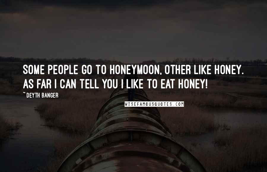 Deyth Banger Quotes: Some people go to honeymoon, other like honey. As far I can tell you I like to eat honey!