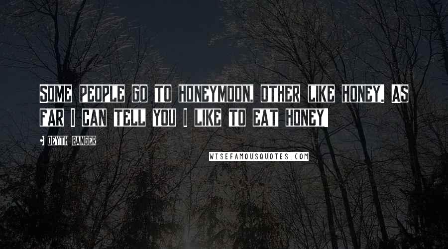 Deyth Banger Quotes: Some people go to honeymoon, other like honey. As far I can tell you I like to eat honey!