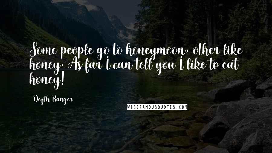Deyth Banger Quotes: Some people go to honeymoon, other like honey. As far I can tell you I like to eat honey!
