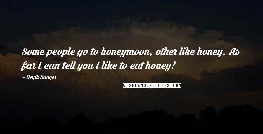 Deyth Banger Quotes: Some people go to honeymoon, other like honey. As far I can tell you I like to eat honey!