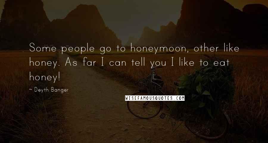 Deyth Banger Quotes: Some people go to honeymoon, other like honey. As far I can tell you I like to eat honey!