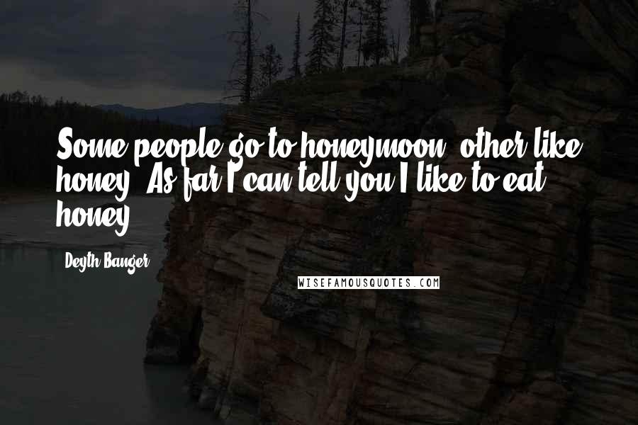 Deyth Banger Quotes: Some people go to honeymoon, other like honey. As far I can tell you I like to eat honey!