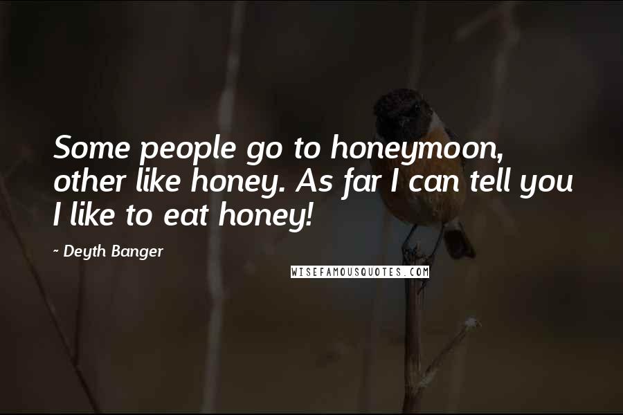 Deyth Banger Quotes: Some people go to honeymoon, other like honey. As far I can tell you I like to eat honey!