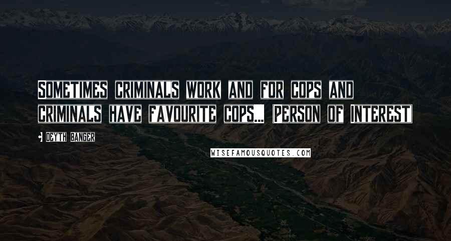 Deyth Banger Quotes: Sometimes criminals work and for cops and criminals have favourite cops... (Person of Interest)